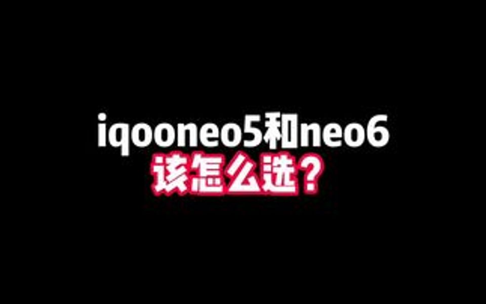 iqoo neo5和neo6对比,你知道该怎么选吗?哔哩哔哩bilibili