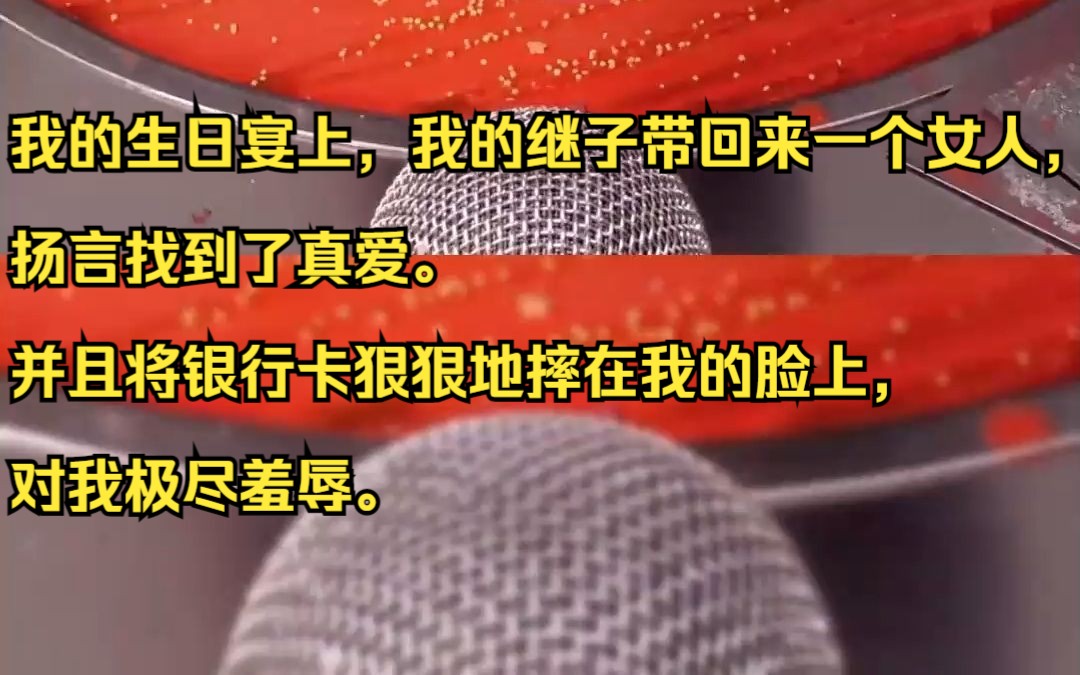 我的生日宴上,我的继子带回来一个女人,扬言找到了真爱. 并且将银行卡狠狠地摔在我的脸上,对我极尽羞辱.知乎小说推荐《落败养子》哔哩哔哩bilibili