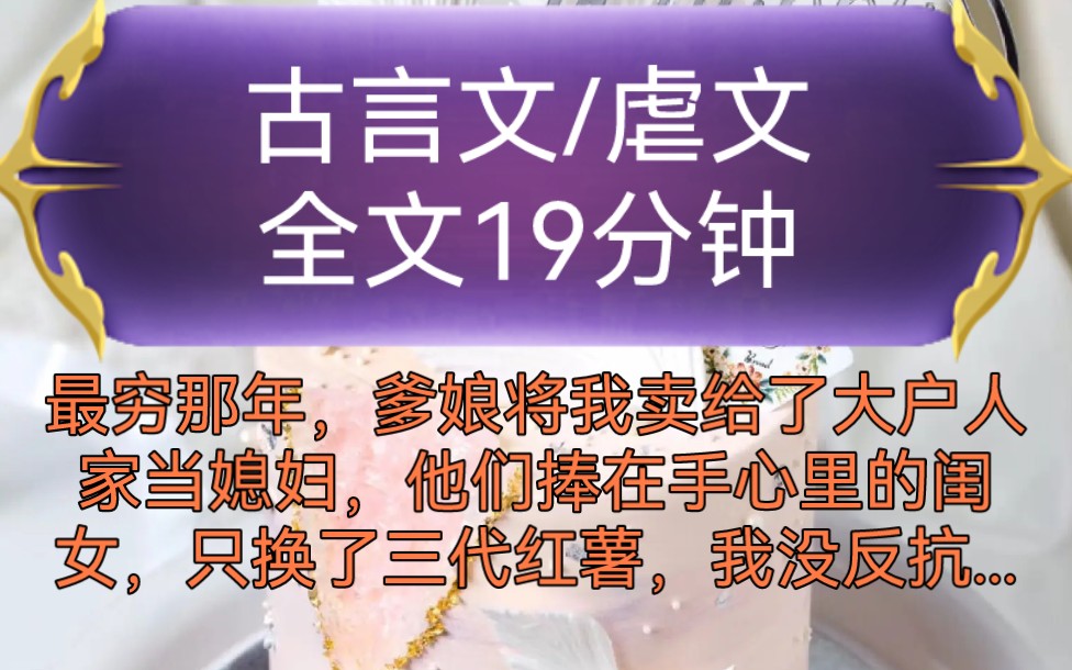 《全文已完结》古言文,虐文最穷那年,爹娘将我卖给了大户人家当媳妇,他们捧在手心里的闺女,只换了三代红薯,我没反抗,也没哭,我是笑着出嫁的......