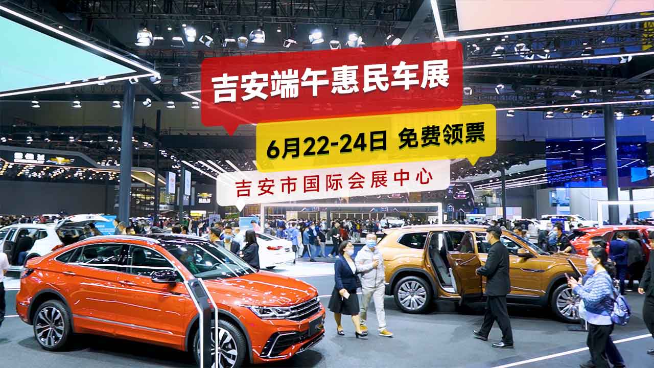 6月22-24日「吉安端午车展」盛大开幕!每人2张门票,0元领