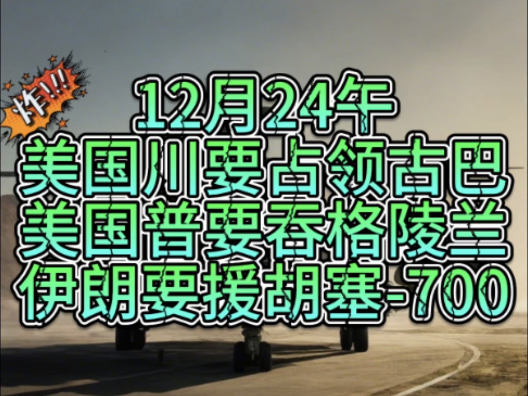 12月24午,离大谱!美国线人都看不下去了!美要占领古巴和格陵兰,伊朗打算在未来几天内向也门再交付700枚导弹,黎巴嫩接管解放巴勒斯坦阵线大量弹...