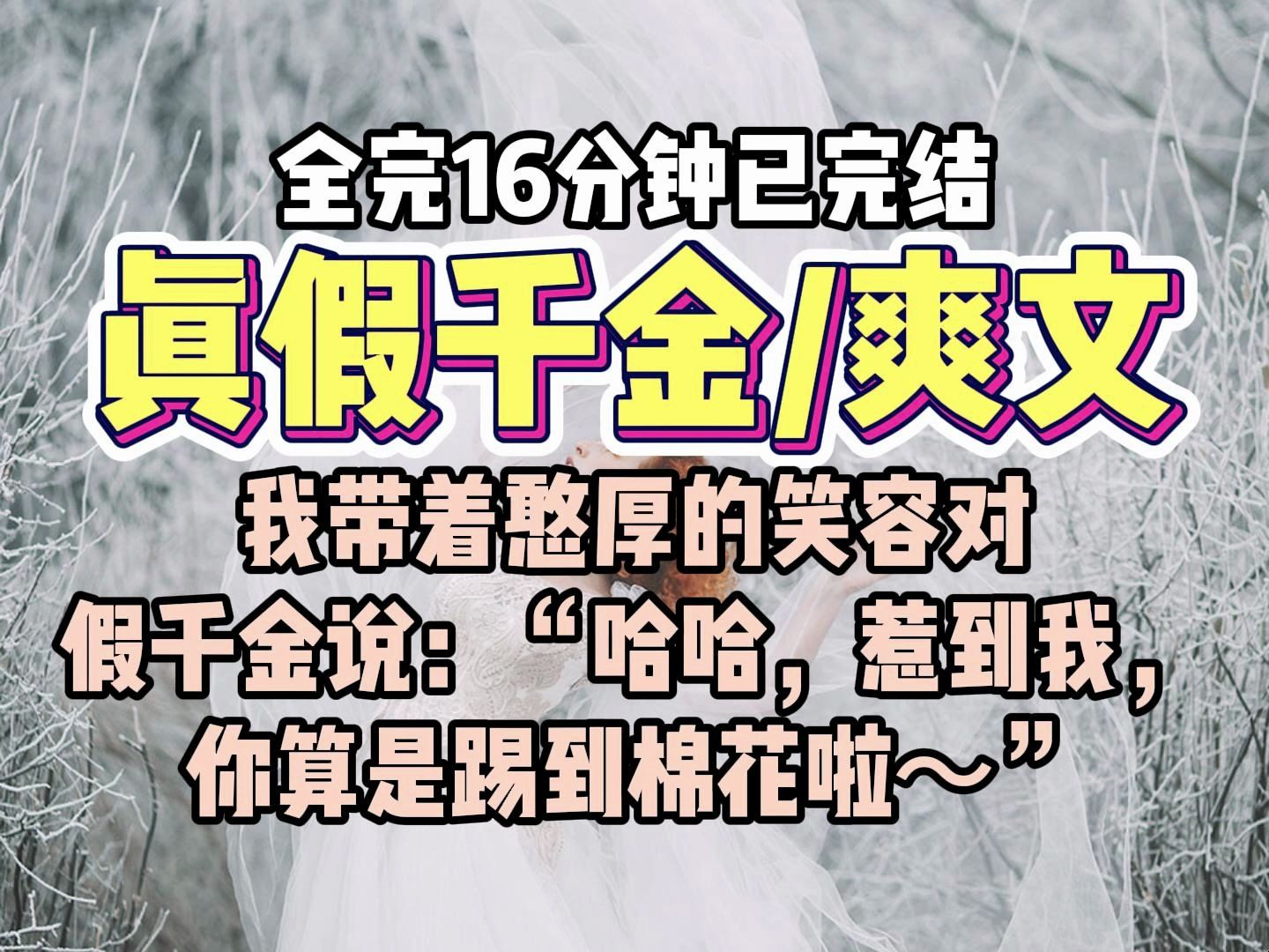 [图]【完结爽文】有一天，我带着憨厚的笑容对假千金说：“哈哈，惹到我，你算是踢到棉花啦～”这句话直接让假千金气得脸色铁青，最终竟然气得住进了医院。