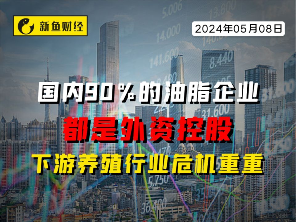 国内90%的油脂企业都是外资控股,下游养殖行业危机重重哔哩哔哩bilibili