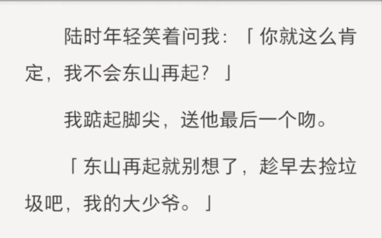 陆家破产那天,我当着陆时年的面摘下订婚戒指,扔进了垃圾桶.陆时年轻笑着问我:「你就这么肯定,我不会东山再起?」我踮起脚尖,送他最后一个吻....