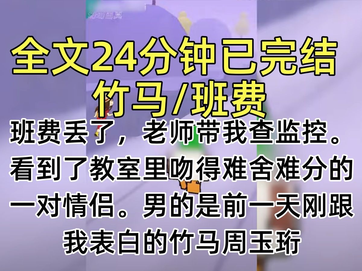 [图]【完结文】班费丢了，老师带我查监控。看到了教室里吻得难舍难分的一对情侣。男的是前一天刚跟我表白的竹马周玉珩，女的是他一直看不上的林夏