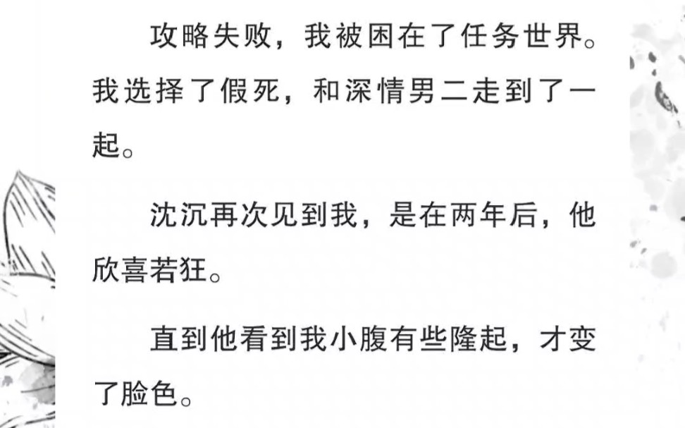 [图]攻略失败，我被困在了任务世界。我选择了假死，和深情男二走到了一起。男主再次见到我，是在两年后，他欣喜若狂。直到他看到我小腹有些隆起，才变了脸色。