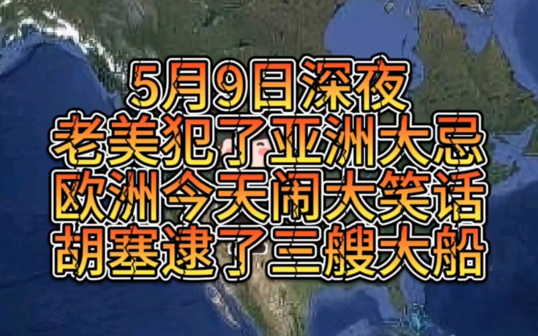 5月9日深夜老美犯了亚洲大忌,欧洲今天闹大笑话,胡塞逮了三艘大船!哔哩哔哩bilibili