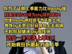 Download Video: 你为了证明上单能力比heshy强，就重生到S10成为shy哥的替补。恰逢theshy刚好因手伤不能上场！