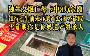 Download Video: 独生女到银行取亡母8万元遗产，银行：生前未办遗产公证，不能取