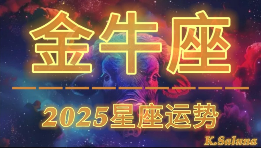 【K.Saluna】【2025年星座年运】2025年金牛座运势(参考日月升)哔哩哔哩bilibili