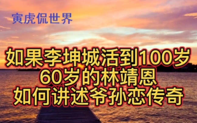 [图]如果李坤城活到100岁，林靖恩60岁如何演绎惊世骇俗的爷孙恋传奇