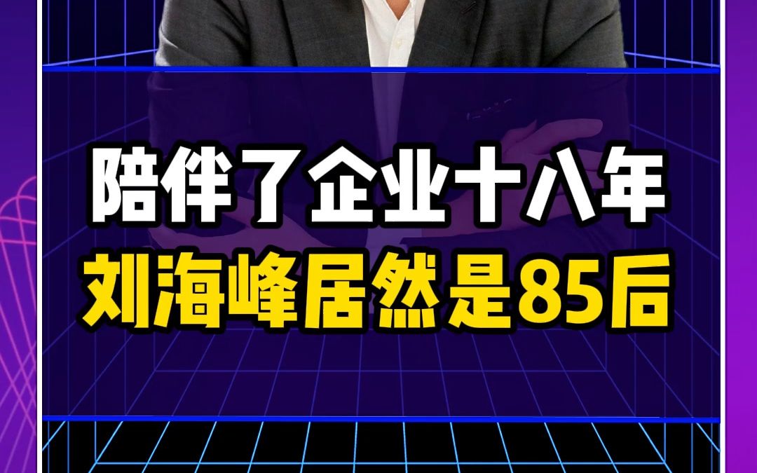 陪伴了企业十八年的刘海峰居然是85后哔哩哔哩bilibili