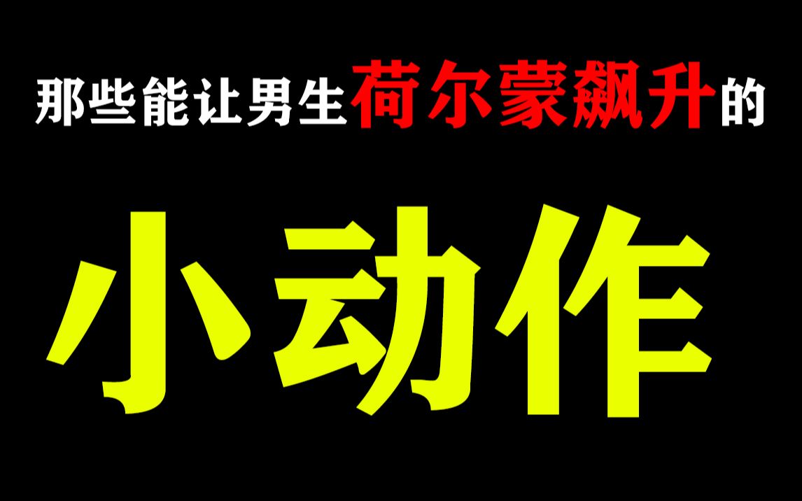 【男生禁看】那些能让男生“荷尔蒙”飙升的小动作,女生记好了哦哔哩哔哩bilibili