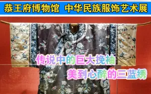 Download Video: 恭王府【中华民族服饰艺术展】展出的【清·香色缎绣 绣球花一篮富贵纹氅衣】。除了巨大的袖子令人印象深刻外，这件绣花真的美爆了！不止是栩栩如生，更有稳重清雅的意境。