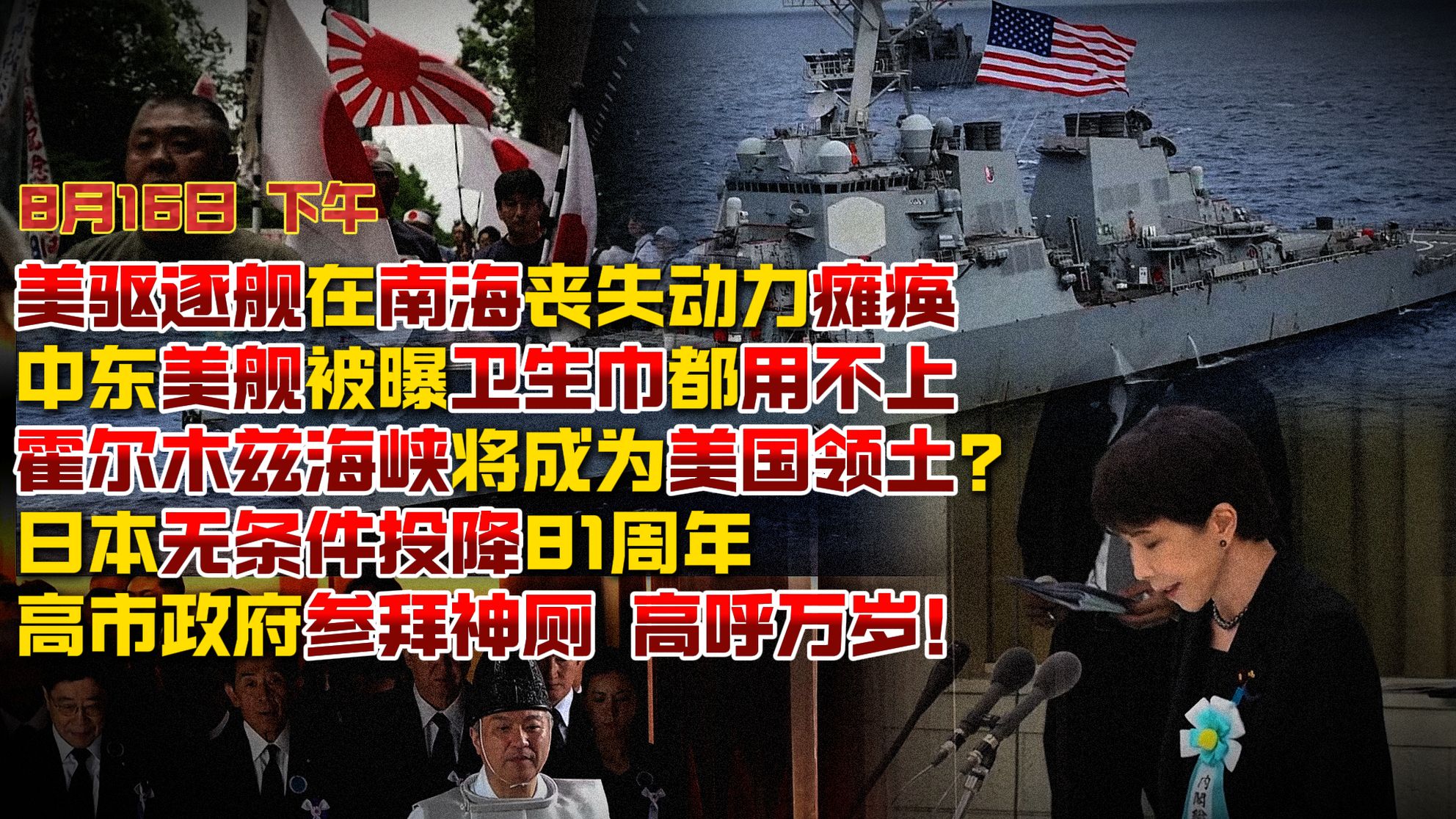 【8月16日 下午】美驱逐舰在南海丧失动力瘫痪；中东美舰被曝卫生巾都用不上；霍尔木兹海峡将成为美国领土？ 日本无条件投降81周年 高市政府参拜神厕 高呼万岁！