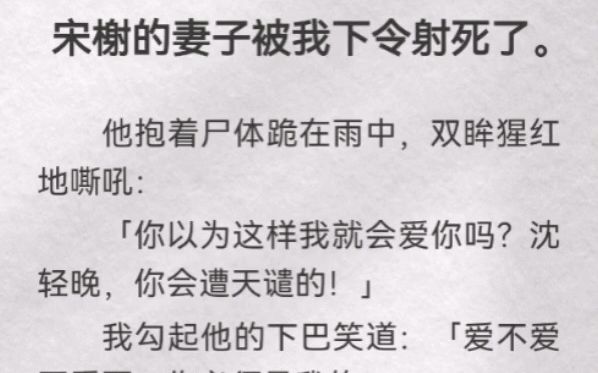 (此间殉葬)宋榭的妻子被我下令射死.他抱着尸体跪在雨中,双眸猩红嘶吼「你以为这样我就会爱你吗?沈轻晚,你会遭天谴的」我勾起他下巴笑道「爱...