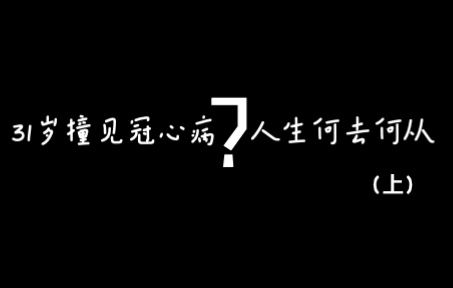 31岁撞见冠心病?人生何去何从(上)_哔哩哔哩_bilibili