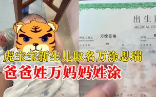 下载视频: 虎宝宝新生儿取名万涂思瑞：爸爸姓万妈妈姓涂，思想的思祥瑞的瑞