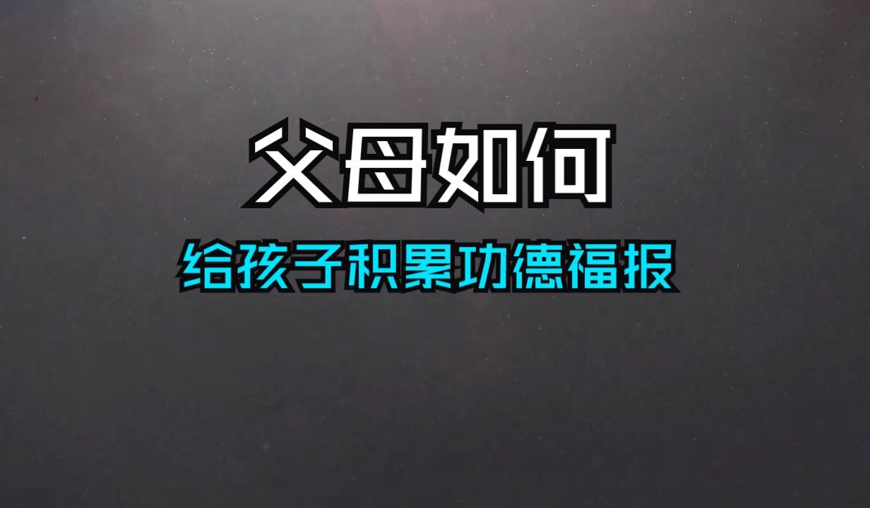 父母如何给孩子积累功德福报,家族一代旺过一代的秘密哔哩哔哩bilibili