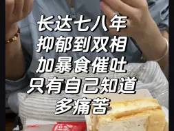 Download Video: 抑郁双相下暴食催吐，就差成精神病了，呵呵，暴食是因为控制不住，经历的人就懂