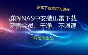 Download Video: 群晖NAS中安装迅雷下载，无需会员、干净、不限速