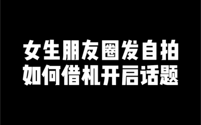 女生朋友圈发自拍,如何借机开始话题哔哩哔哩bilibili