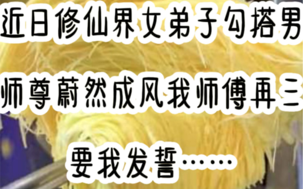 近日修仙界女弟子勾搭男师尊蔚然成风,我师傅再三要我发誓,我可对他……铭:受受仙尊哔哩哔哩bilibili