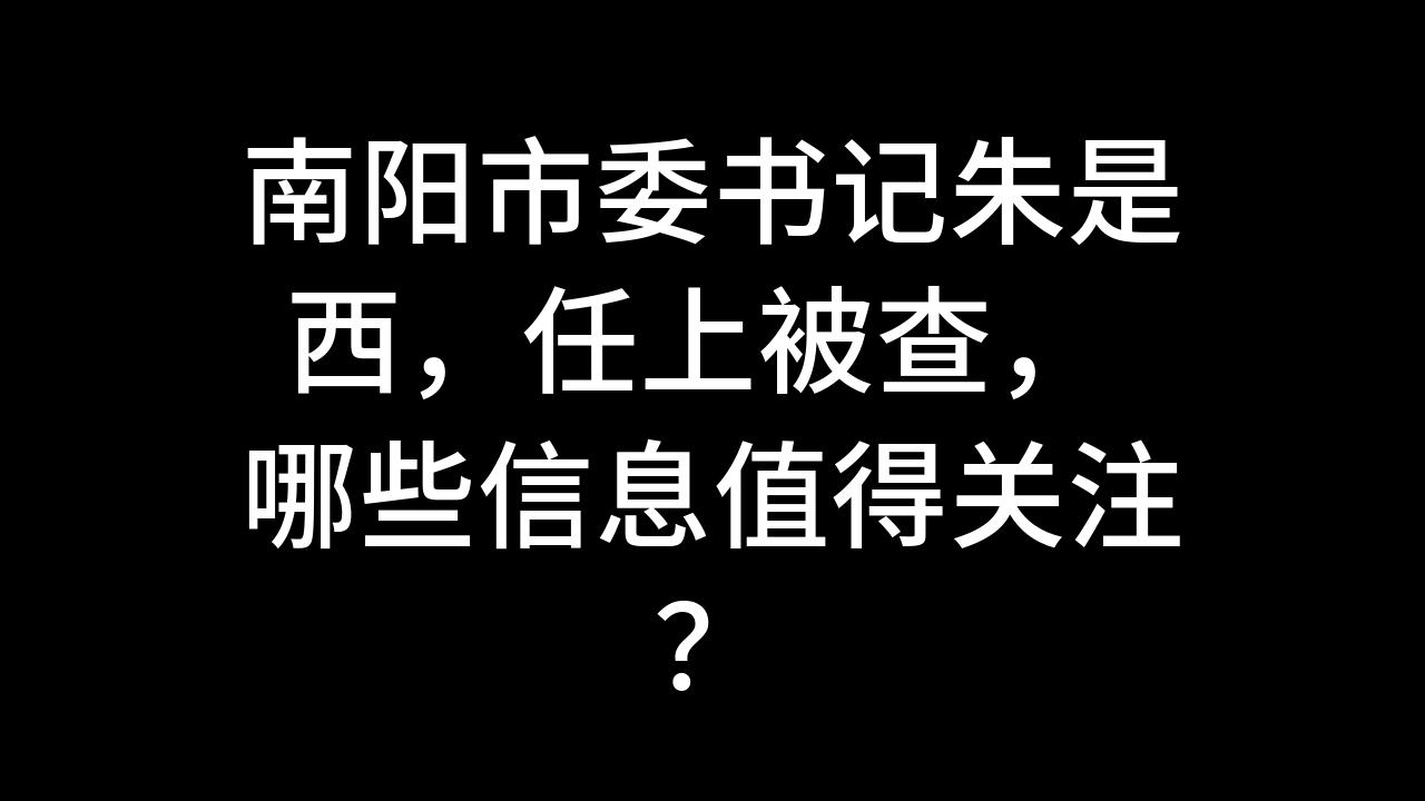 今日话题:南阳市委书记朱是西,任上被查, 哪些信息值得关注?哔哩哔哩bilibili