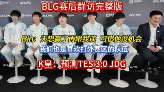 Tải video: BLG赛后群访完整版，Bin：我们也是喜欢打外赛区的队伍；K皇：预测TES 3:0 JDG