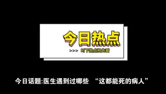 今日话题：医生遇到过哪些“这都能死的病人”