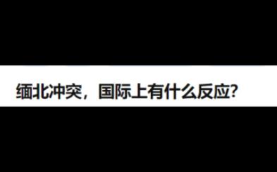 缅北冲突,国际上有什么反应哔哩哔哩bilibili