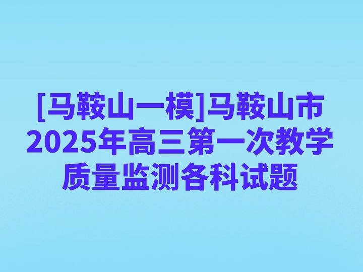 马鞍山一模2025年高三第一次教学质量监测各科试题哔哩哔哩bilibili