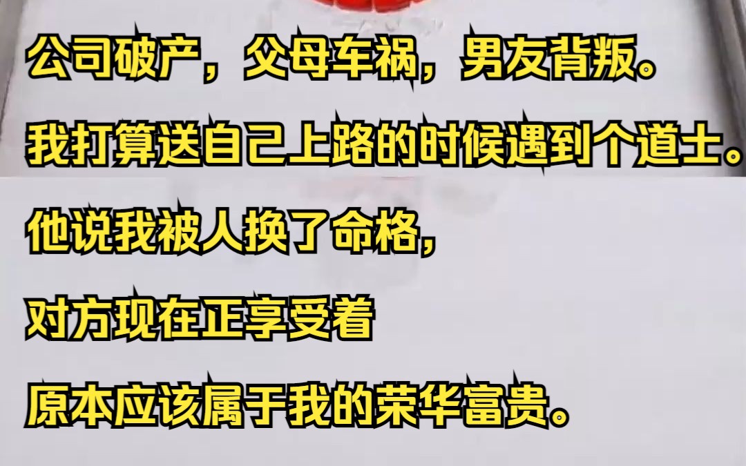 公司破产,父母车祸,男友背叛. 我打算送自己上路的时候遇到个道士. 他说我被人换了命格,对方现在正享受着原本应该属于我的荣华富贵.吱呼小说推...