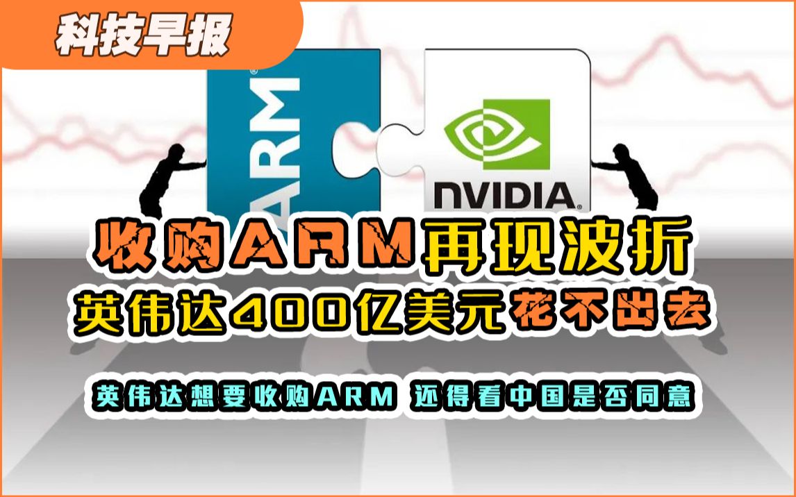 【科技早报】收购ARM再现波折,英伟达400亿美元花不出去;要想收购ARM,还得看中国是否同意哔哩哔哩bilibili