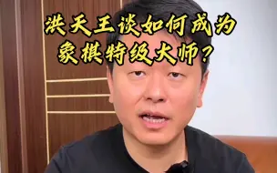 Download Video: 洪天王谈如何成为象棋特级大师？