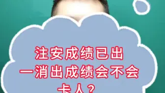 注安成绩已出，一消出成绩会不会卡人？