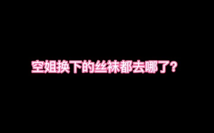 【空乘】现在你们知道空姐换下的丝袜都去哪了吧?哔哩哔哩bilibili