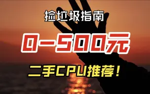 下载视频: 【CPU推荐】0-500元二手CPU推荐，处理器捡垃圾指南（非魔改洋垃圾）