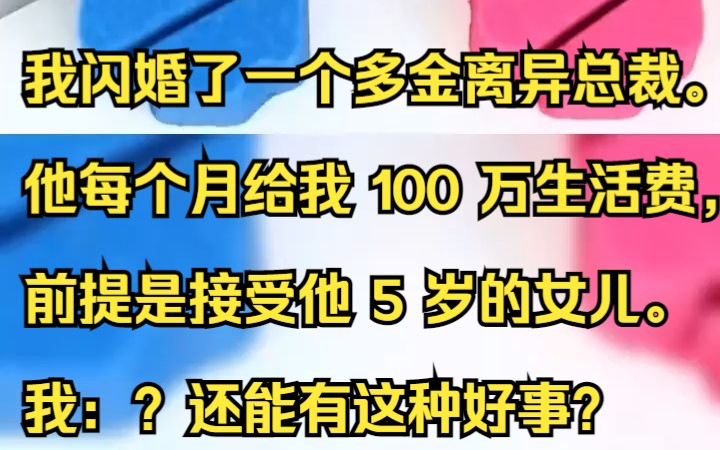 我闪婚了一个多金离异总裁. 他每个月给我 100 万生活费,前提是接受他 5 岁的女儿. 我:? 还能有这种好事?吱呼小说推荐《软肋一壶》哔哩哔哩bilibili