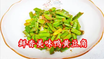 家常美食教程鸭黄豆角这样做，鲜香美味鸭蛋味浓，我们家孩子爱吃