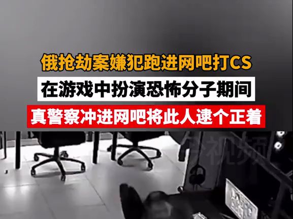 俄抢劫案嫌犯跑进网吧打CS,在游戏中扮演恐怖分子期间被真警察冲入网吧逮个正着哔哩哔哩bilibili