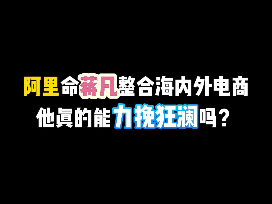 阿里让蒋凡整合淘宝、天猫、闲鱼、1688和海外商务,建立电商业务群,愿景很丰满,但现实可能骨感哔哩哔哩bilibili