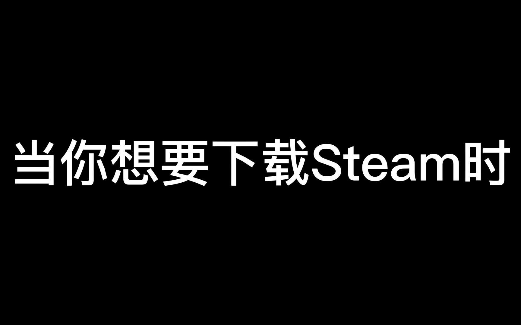 当你想要下载steam时哔哩哔哩bilibili