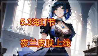 Download Video: 5.3海灯节夜兰皮肤上线！网友评论：希望好好优化建模！