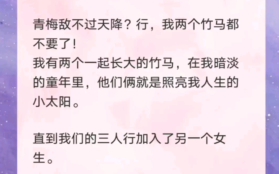 青梅抵不过天降?行,我两个竹马都不要了!我有两个一起长大的竹马,在我暗淡的童年里,他们就是照亮我人生的小太阳,直到我们的人生出现另一个女生...