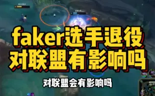 Download Video: faker选手退役会对联盟产生影响吗？绝对真实！