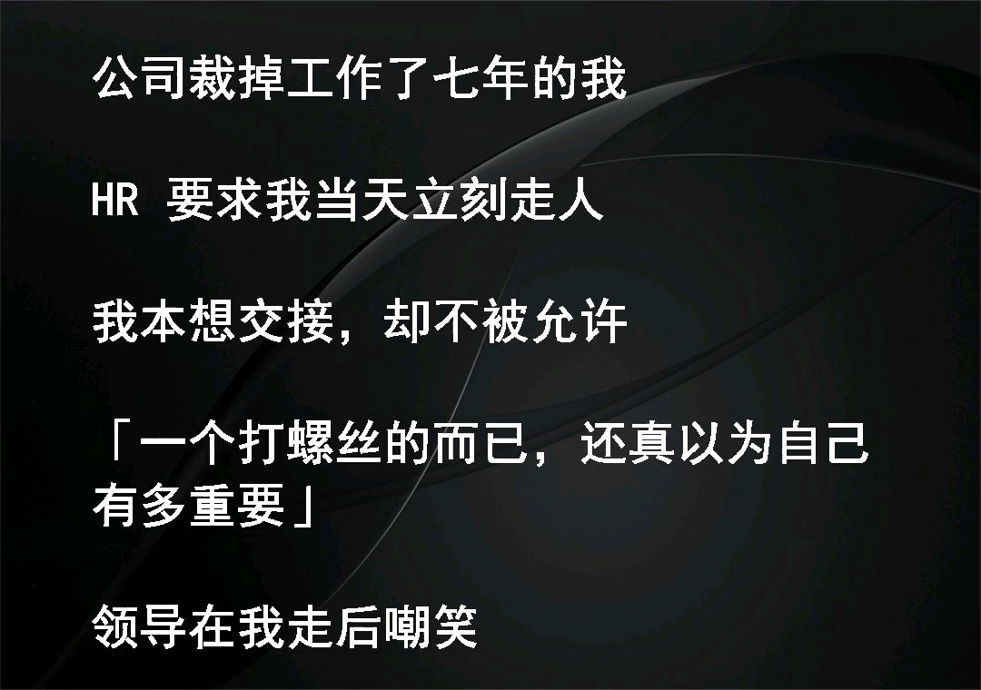 公司裁掉工作了七年的我HR 要求我当天立刻走人我本想交接,却不被允许一个打螺丝的而已,还真以为自己有多重要领导在我走后嘲笑后来公司系统崩溃...