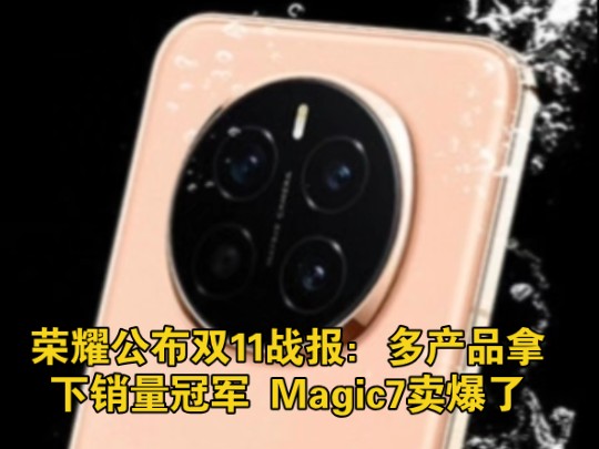 荣耀公布双11战报:多产品拿下销量冠军 Magic7卖爆了哔哩哔哩bilibili