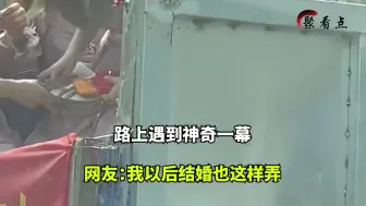 下载视频: 路上遇到神奇一幕，伴郎伴娘专用车，网友：我以后结婚也这样弄