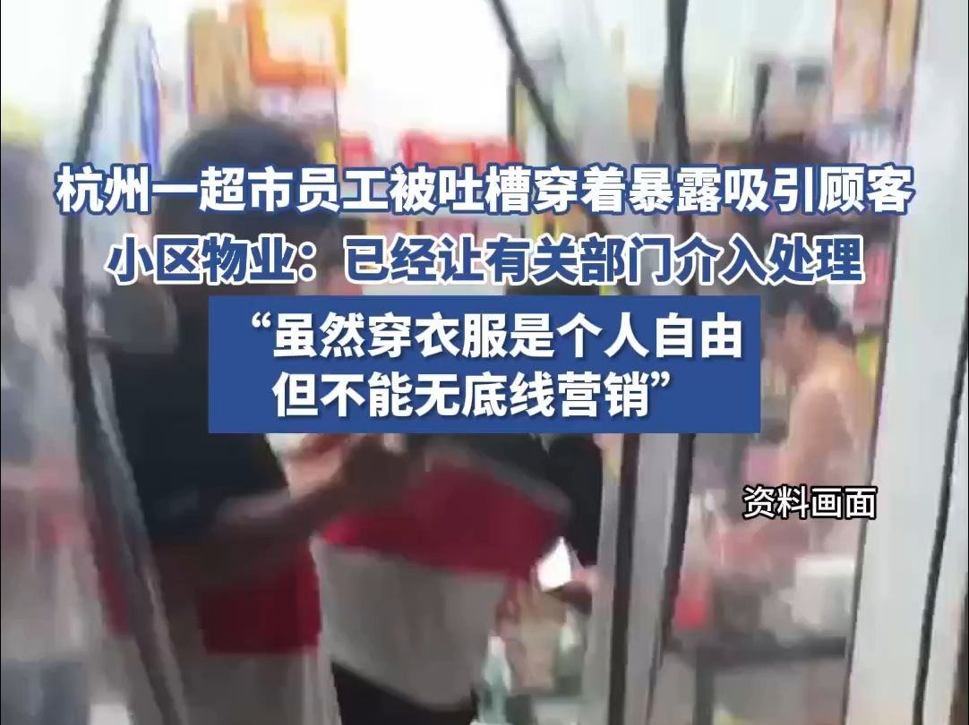 杭州一超市员工被吐槽穿着暴露吸引顾客,小区物业:已让有关部门介入处理哔哩哔哩bilibili